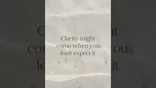 Clarity might come when you least expect it