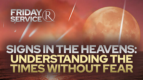 Signs in the Heavens – Understanding the Times Without Fear • Friday Service