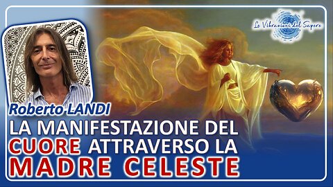 La manifestazione del cuore attraverso la madre celeste - Roberto Landi