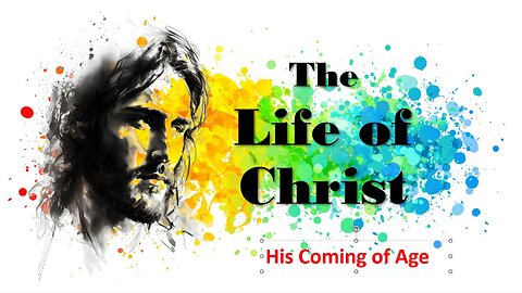 The Life of Christ - His Coming of Age - Session 10