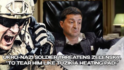 Ukronazi Soldier Threatens Zelensky, "To Tear Him Like Tuzik Heating Pad!"