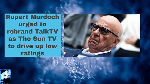 Rupert Murdoch urged to rebrand TalkTV as The Sun TV to drive up low ratings