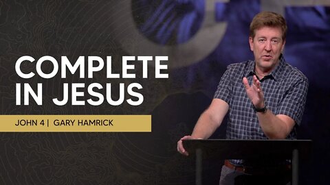 Complete in Jesus | John 4 | Gary Hamrick