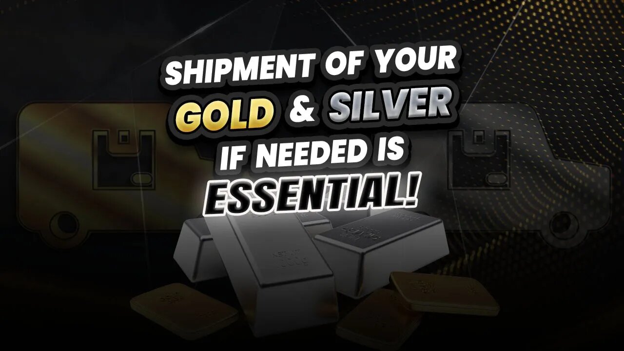 Shipment of your Gold & Silver if needed is essential!