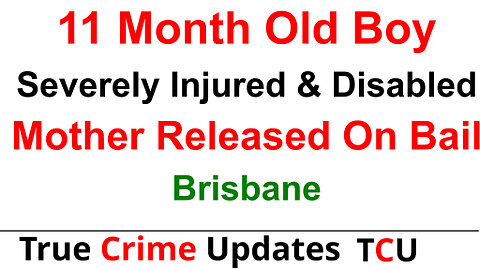 11 Month Old Boy Severely Injured & Disabled - Mother Released On Bail - Brisbane