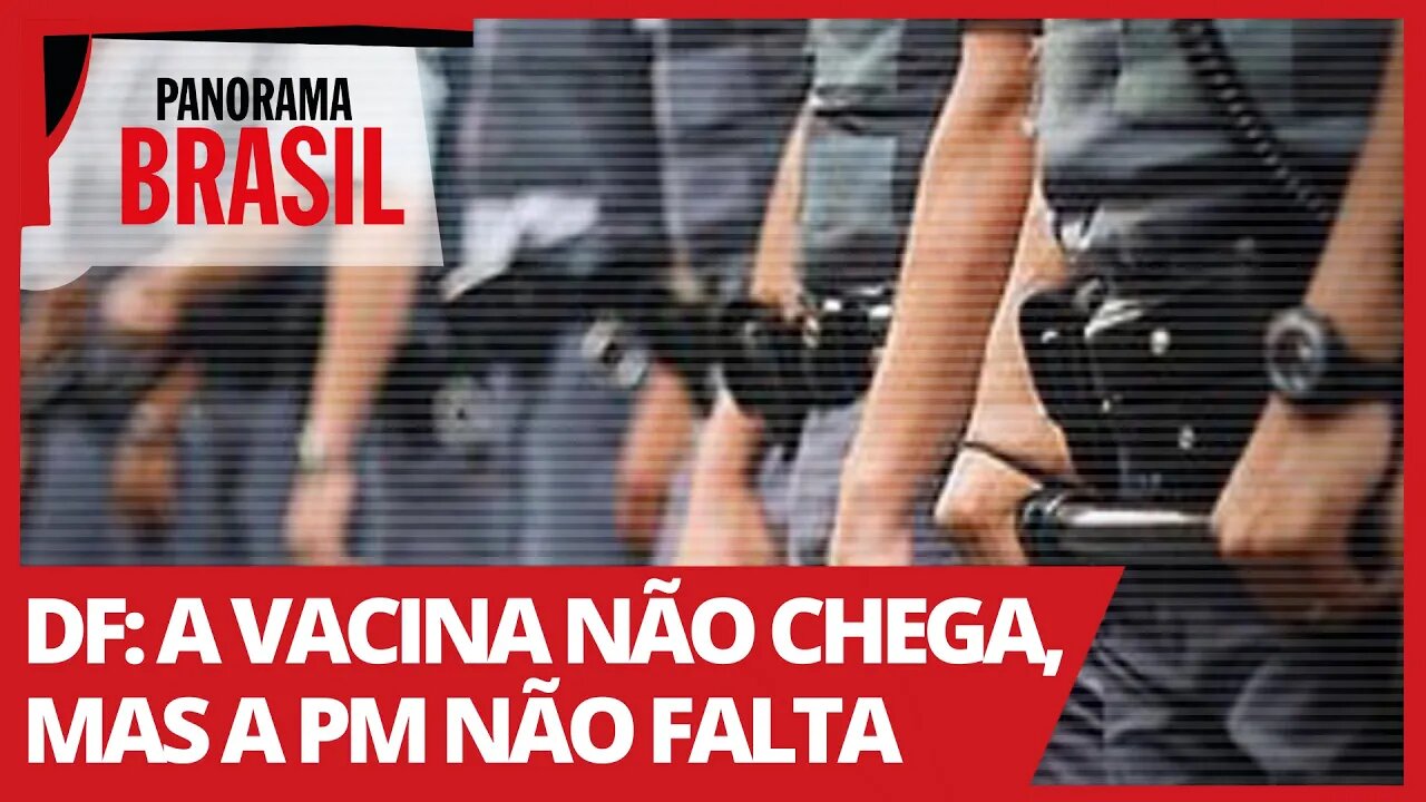 DF: a vacina não chega, mas a PM não falta - Panorama Brasil nº 508- 05/04/21