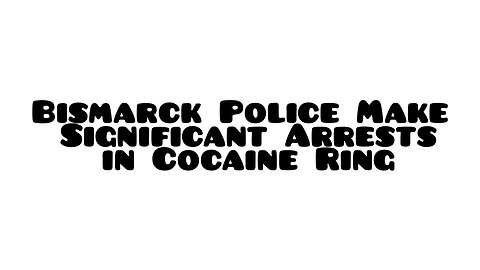 Bismarck Police Make Significant Arrests in Cocaine Ring