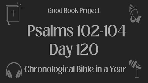 Chronological Bible in a Year 2023 - April 30, Day 120 - Psalms 102-104