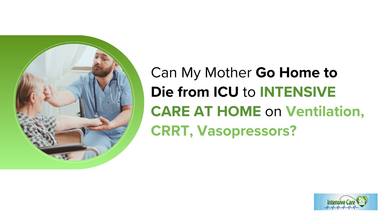 Can My Mother Go Home to Die from ICU to INTENSIVE CARE AT HOME on Ventilation, CRRT, Vasopressors?