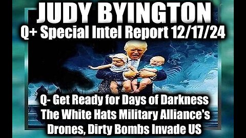 Judy Byington Special Intel 12.17.24 - Q - Get Ready for Days of Darkness; Dirty Bombs Invade US