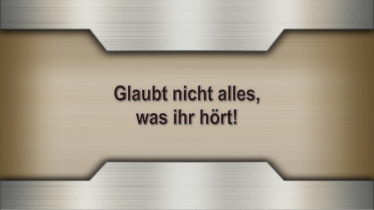 Glaubt nicht alles, was ihr hört!