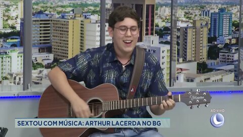 Sextou com música: Arthur Lacerda no BG