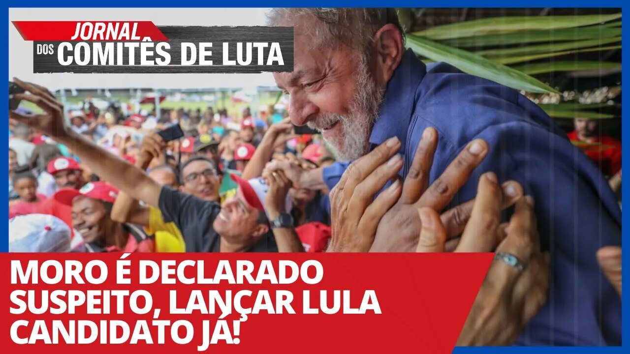 Moro é declarado suspeito, lançar Lula candidato já! - Jornal dos Comitês de Luta - 24/03/21