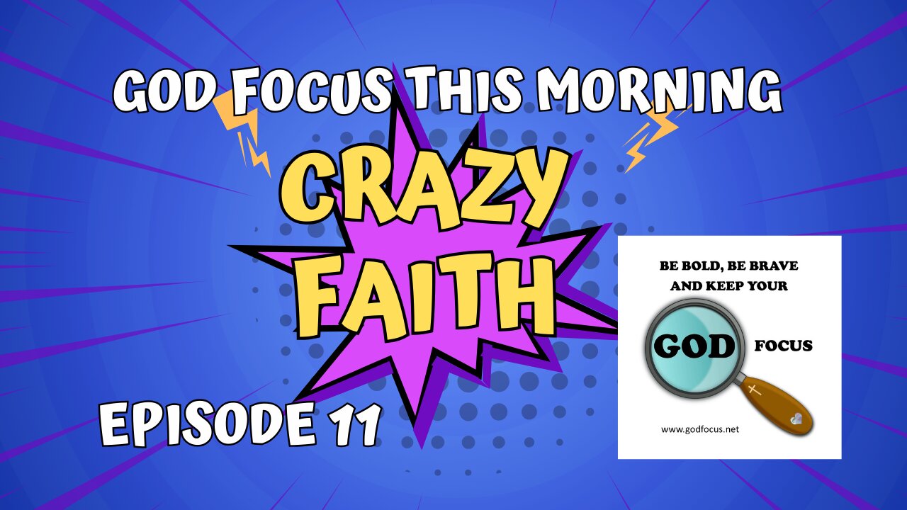 GOD FOCUS THIS MORNING -- EPISODE 11 CRAZY FAITH