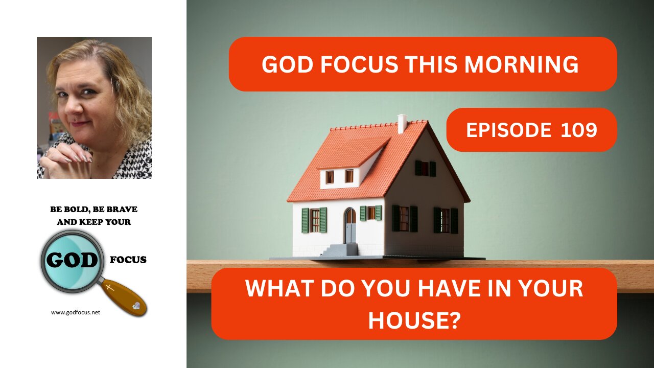 GOD FOCUS THIS MORNING -- EPISODE 109 WHAT IS IN YOUR HOUSE