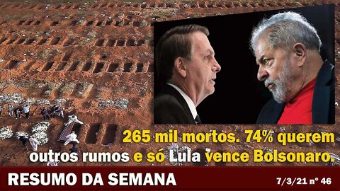 265 mil mortos. 74% querem outros rumos e só Lula vence Bolsonaro - Resumo da Semana nº 46 - 7/3/21