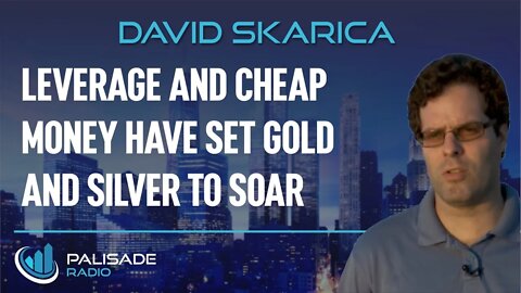 David Skarica: Leverage and Cheap Money Have Set Gold and Silver to Soar