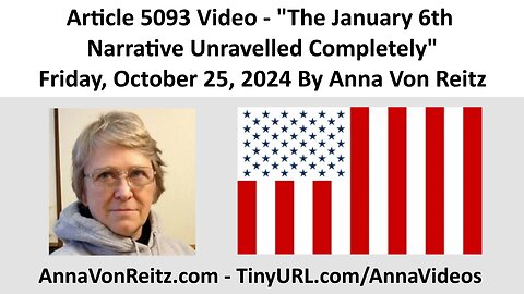 Article 5093 Video - The January 6th Narrative Unravelled Completely By Anna Von Reitz