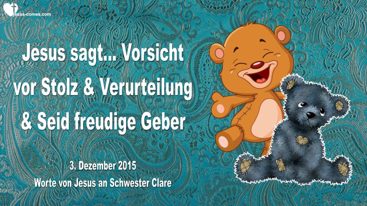 03.12.2015 ❤️ Jesus sagt... Vorsicht vor Stolz und Verurteilung... Seid freudige Geber!