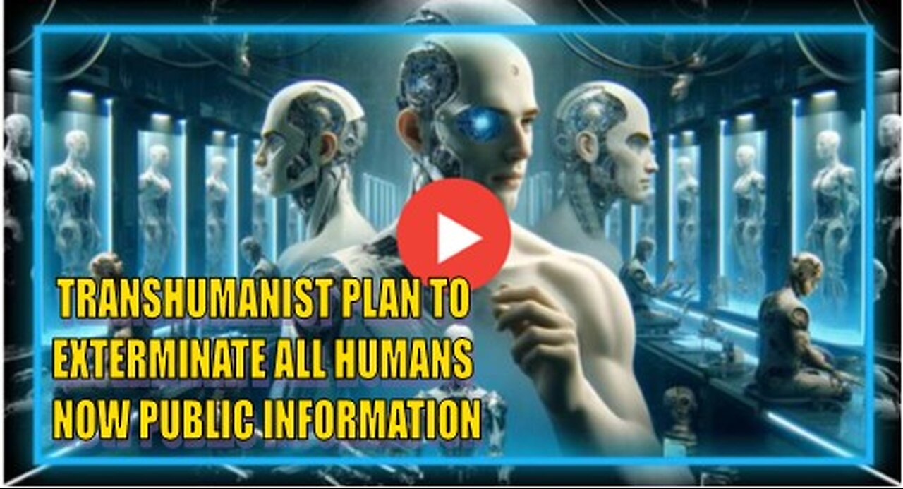 TRANSHUMANIST PLAN TO EXTERMINATE ALL HUMANS NOW PUBLIC INFORMATION