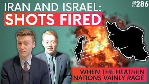 Episode 286: Iran and Israel; Shots Fired + When the Heathen Nations Vainly Rage