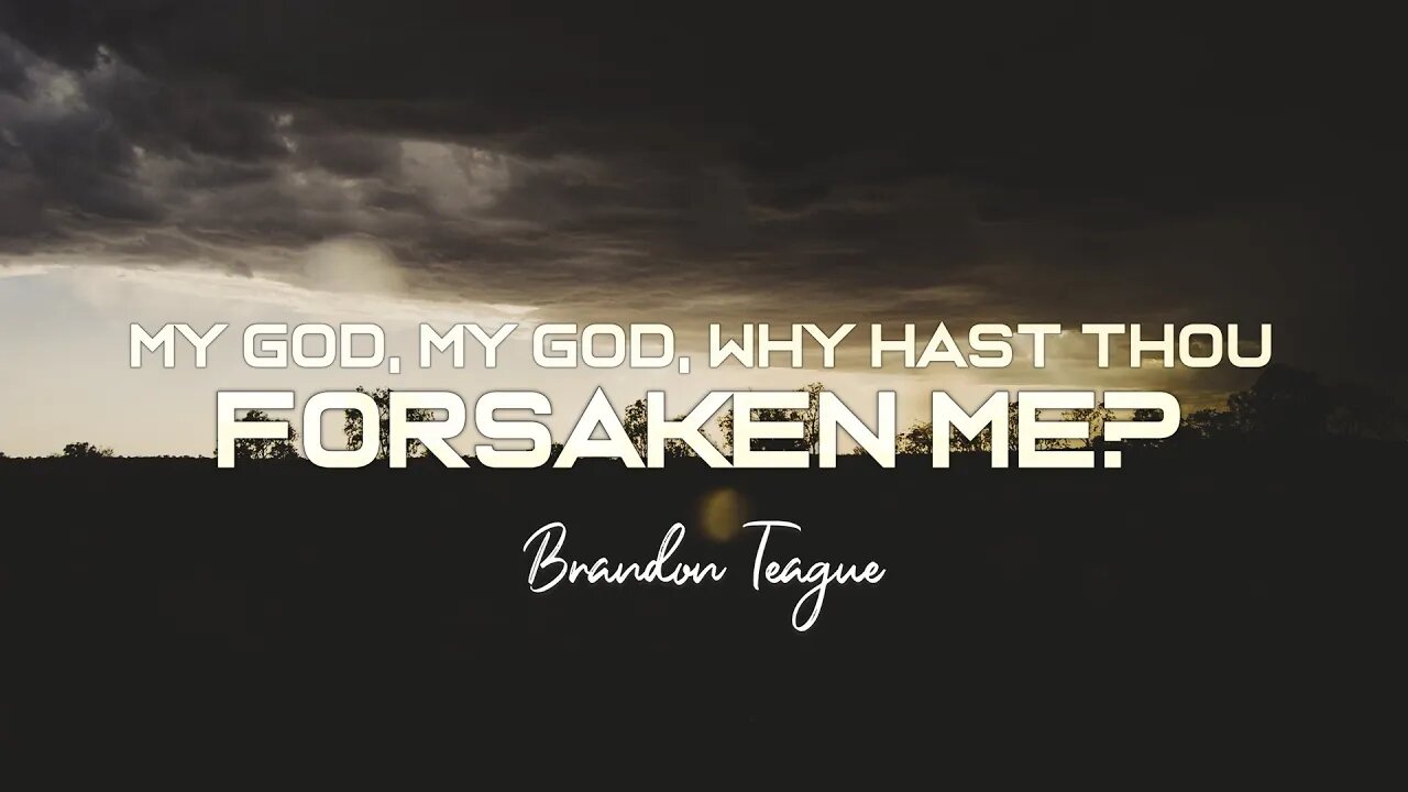 Brandon Teague - Getting to Know Jesus Part 212 “My God, my God, why hast thou forsaken me?”