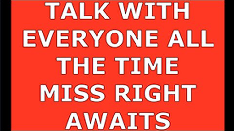 MISS RIGHT AWAITS--TALK WITH EVERYONE ALL THE TIME