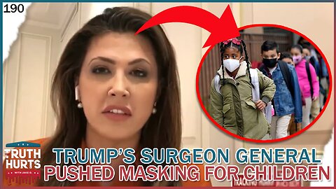 Truth Hurts #190 - Trumps' Surgeon General Pick Pushed Masking for Children