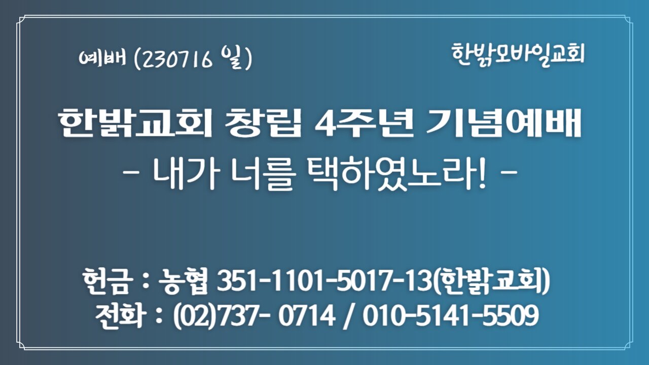 '한밝모바일교회 창립 4주년' 기념예배- 내가 너를 택하였노라! (요15:15~17절) (230716 일) [예배] 한밝모바일교회