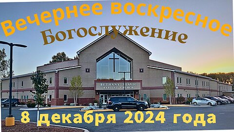 Вечернее воскресное Богослужение 8 декабря 2024 года