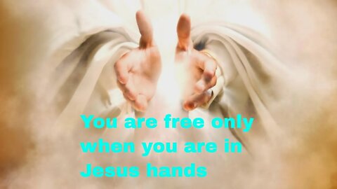 You are free only when you are in Jesus hands