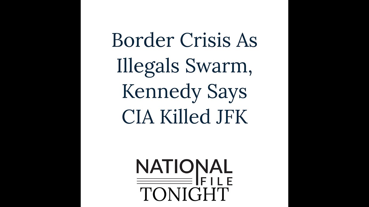 Border Crisis As Illegals Swarm, Kennedy Says CIA Killed JFK