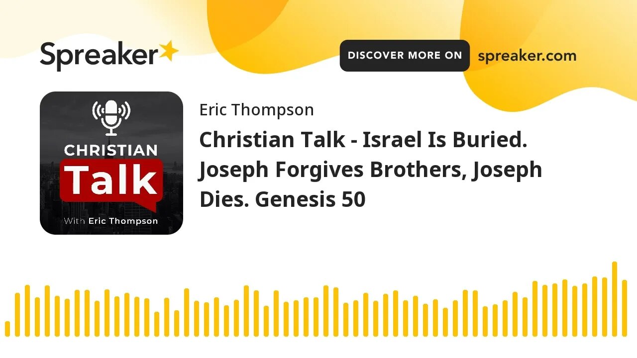 Christian Talk - Israel Is Buried. Joseph Forgives Brothers, Joseph Dies. Genesis 50