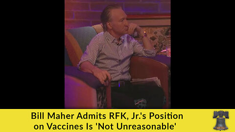 Bill Maher Admits RFK, Jr.'s Position on Vaccines Is 'Not Unreasonable'