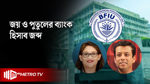 জয় ও পুতুলের ব্যাংক হিসাব জব্দ, আগামী ৩০ দিন সব লেনদেন স্থগিত | BFIU | The Metro TV