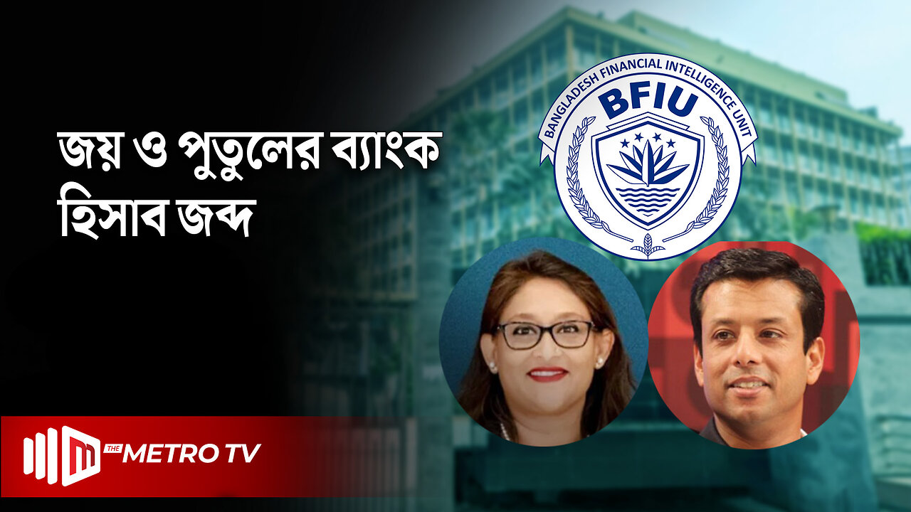 জয় ও পুতুলের ব্যাংক হিসাব জব্দ, আগামী ৩০ দিন সব লেনদেন স্থগিত | BFIU | The Metro TV