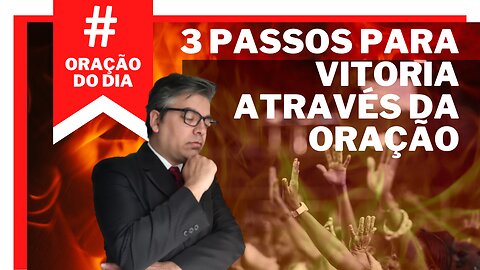 ORAÇÃO DO DIA - OS 3 Passos para sua vitoria!