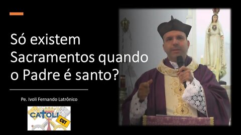 CATOLICUT - Só existem Sacramentos quando o Padre é santo?