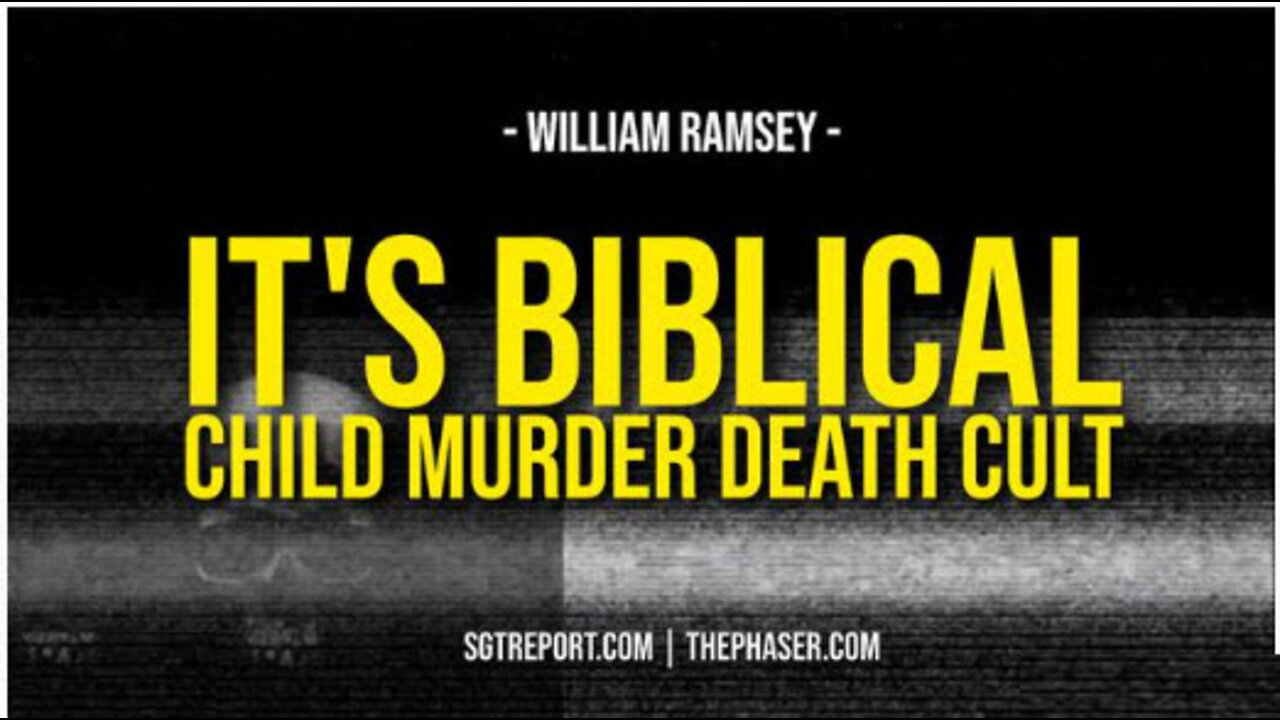 SGT REPORT - IT'S BIBLICAL: CHILD MURDERING DEATH CULT -- William Ramsey