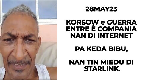 28MAY23 KORSOW e GUERRA ENTRE È COMPANIA NAN DI INTERNET PA KEDA BIBU, NAN TIN MIEDU DI STARLINK.