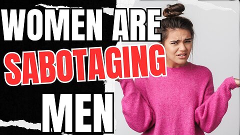 Women Are SABOTAGING Men