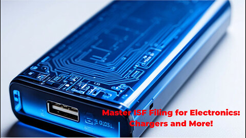 Mastering ISF Filing: A Guide for Chargers, Batteries, and Power Supplies