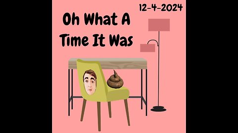 12-4-2024 OH what a time it was....(storytime)