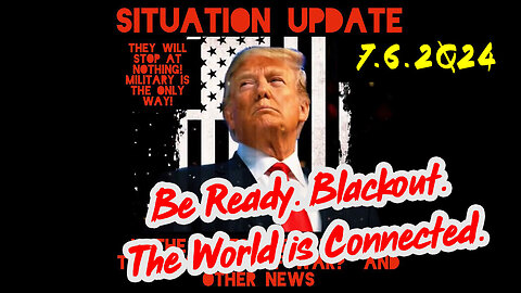 Situation Update 7-6-2Q24 ~ Be Ready. Blackout. The World is Connected.