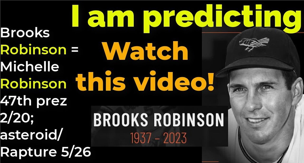 I am predicting- Brooks Robinson = Michelle Robinson Obama 47th prez 2/20; asteroid/Rapture 5/26