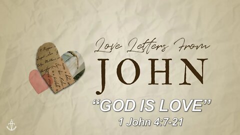 LOVE LETTERS FROM JOHN - (Week 7) - "God is Love" - [1 John 4:7-21]