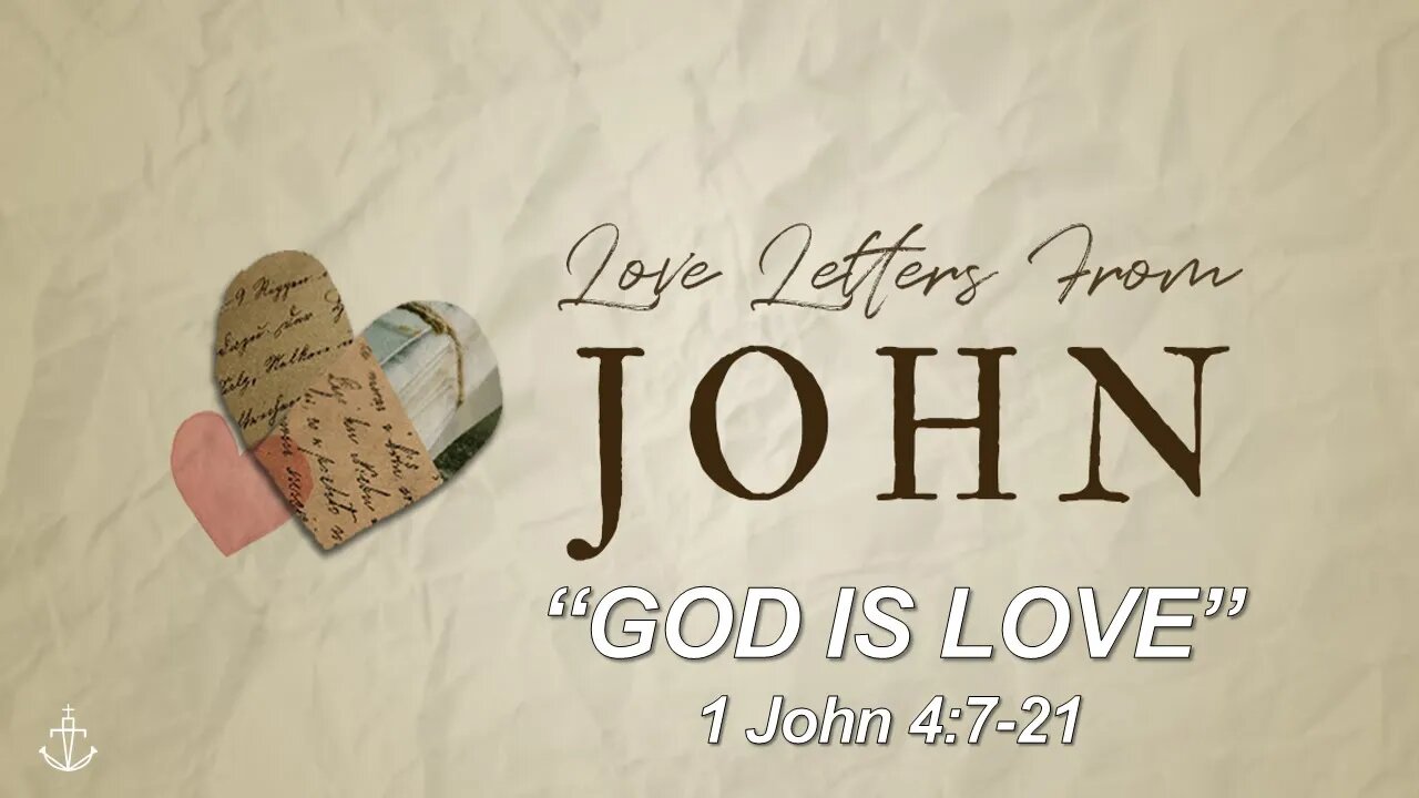 LOVE LETTERS FROM JOHN - (Week 7) - "God is Love" - [1 John 4:7-21]