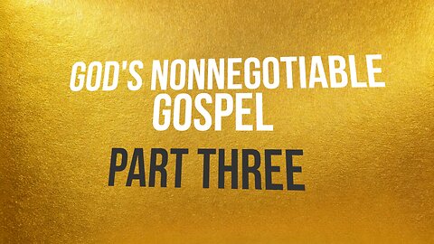 God’s Nonnegotiable Gospel—Part Three