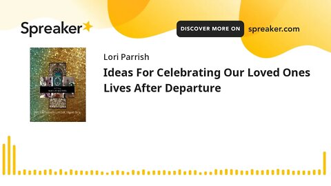 Ideas For Celebrating Our Loved Ones Lives After Departure