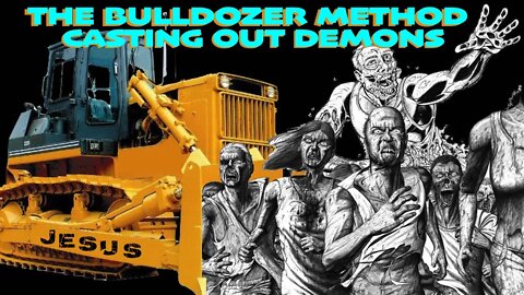 The Bulldozer Method Drives Out Legions Of Demons